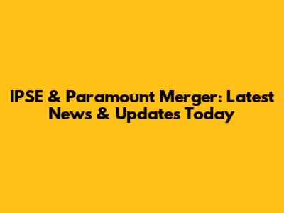 IPSE & Paramount Merger: Latest News & Updates Today