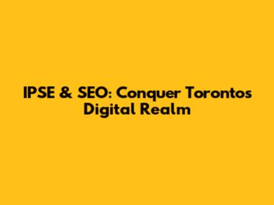 IPSE & SEO: Conquer Toronto's Digital Realm