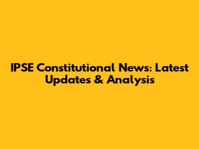IPSE Constitutional News: Latest Updates & Analysis