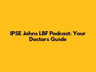 IPSE John's LBF Podcast: Your Doctor's Guide