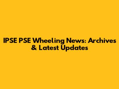 IPSE PSE Wheeling News: Archives & Latest Updates