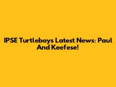 IPSE Turtleboy's Latest News: Paul And Keefese!