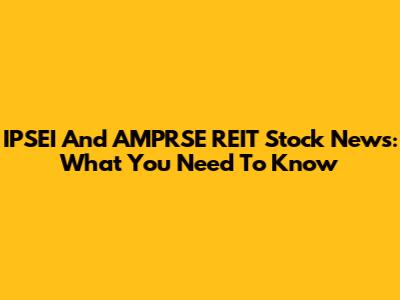 IPSEI And AMPRSE REIT Stock News: What You Need To Know