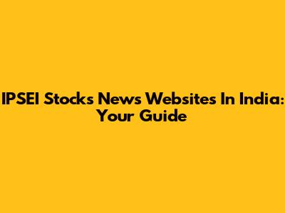IPSEI Stocks News Websites In India: Your Guide