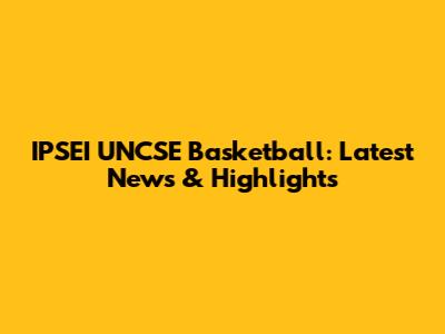 IPSEI UNCSE Basketball: Latest News & Highlights