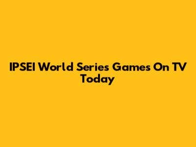 IPSEI World Series Games On TV Today