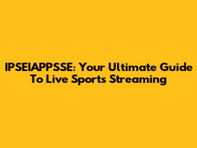 IPSEIAPPSSE: Your Ultimate Guide To Live Sports Streaming