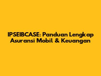 IPSEIBCASE: Panduan Lengkap Asuransi Mobil & Keuangan