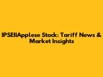 IPSEIIApplese Stock: Tariff News & Market Insights