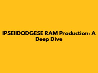 IPSEIIDODGESE RAM Production: A Deep Dive
