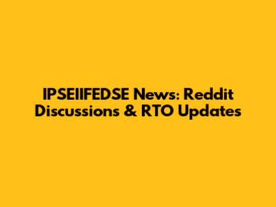 IPSEIIFEDSE News: Reddit Discussions & RTO Updates