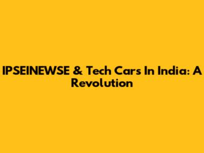 IPSEINEWSE & Tech Cars In India: A Revolution