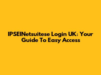 IPSEINetsuitese Login UK: Your Guide To Easy Access