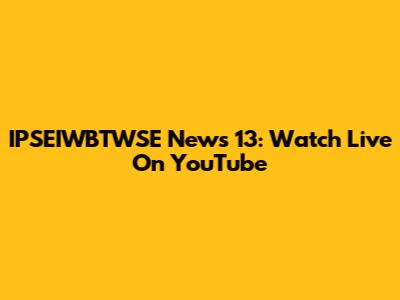 IPSEIWBTWSE News 13: Watch Live On YouTube