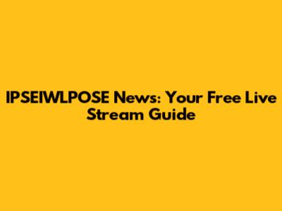 IPSEIWLPOSE News: Your Free Live Stream Guide