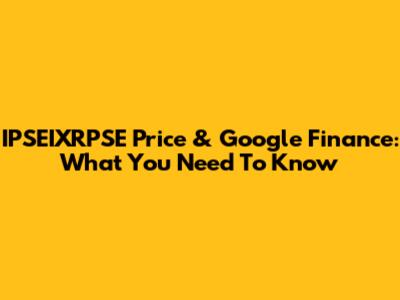 IPSEIXRPSE Price & Google Finance: What You Need To Know