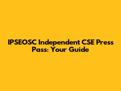 IPSEOSC Independent CSE Press Pass: Your Guide