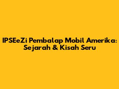 IPSEeZi Pembalap Mobil Amerika: Sejarah & Kisah Seru