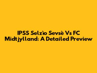 IPSS Selzìo Sevsè Vs FC Midtjylland: A Detailed Preview
