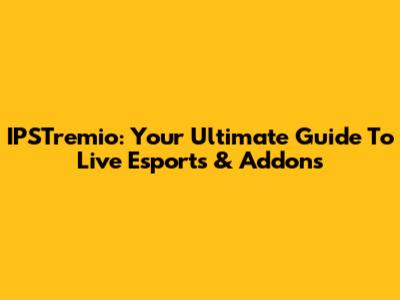 IPSTremio: Your Ultimate Guide To Live Esports & Addons