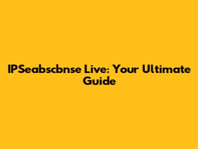 IPSeabscbnse Live: Your Ultimate Guide