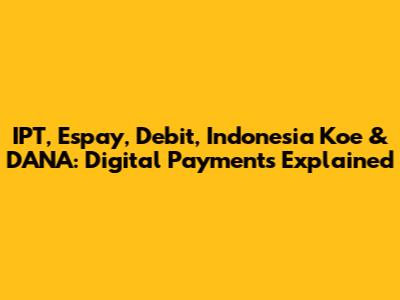 IPT, Espay, Debit, Indonesia Koe & DANA: Digital Payments Explained