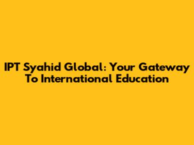 IPT Syahid Global: Your Gateway To International Education