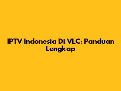 IPTV Indonesia Di VLC: Panduan Lengkap