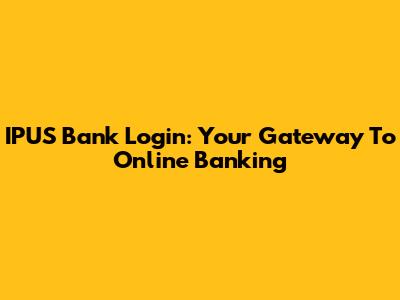 IPUS Bank Login: Your Gateway To Online Banking