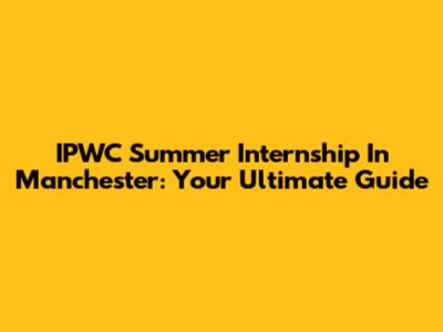IPWC Summer Internship In Manchester: Your Ultimate Guide