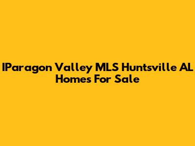 IParagon Valley MLS Huntsville AL Homes For Sale