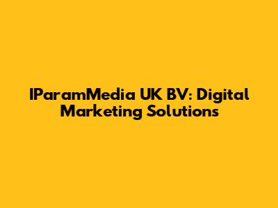 IParamMedia UK BV: Digital Marketing Solutions