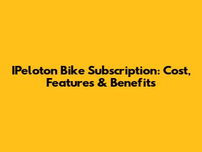 IPeloton Bike Subscription: Cost, Features & Benefits