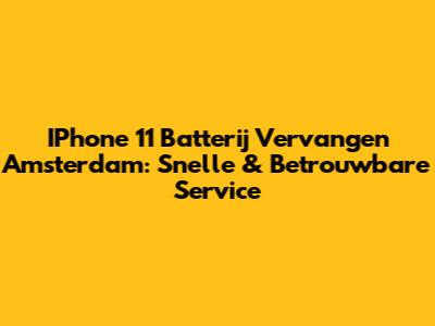 IPhone 11 Batterij Vervangen Amsterdam: Snelle & Betrouwbare Service