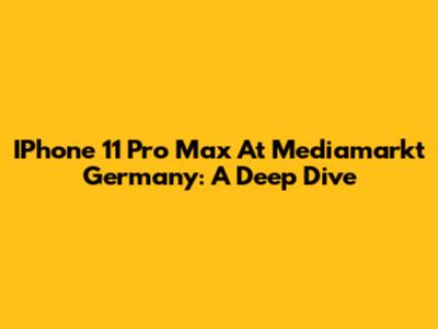 IPhone 11 Pro Max At Mediamarkt Germany: A Deep Dive