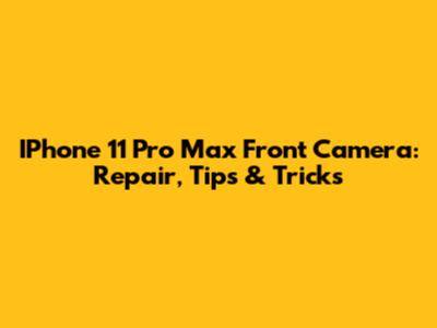 IPhone 11 Pro Max Front Camera: Repair, Tips & Tricks