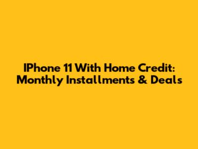IPhone 11 With Home Credit: Monthly Installments & Deals