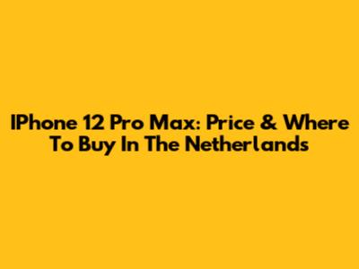 IPhone 12 Pro Max: Price & Where To Buy In The Netherlands