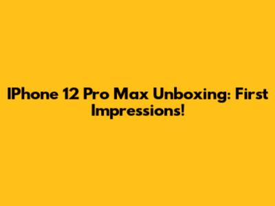 IPhone 12 Pro Max Unboxing: First Impressions!