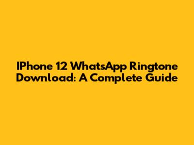 IPhone 12 WhatsApp Ringtone Download: A Complete Guide
