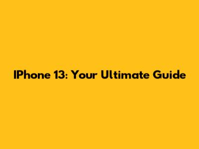 IPhone 13: Your Ultimate Guide