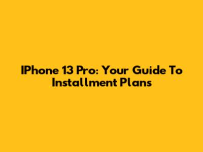 IPhone 13 Pro: Your Guide To Installment Plans