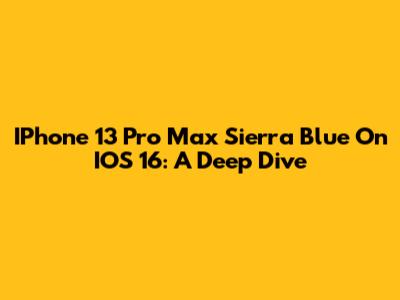 IPhone 13 Pro Max Sierra Blue On IOS 16: A Deep Dive
