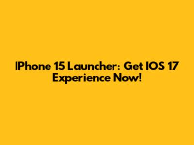 IPhone 15 Launcher: Get IOS 17 Experience Now!