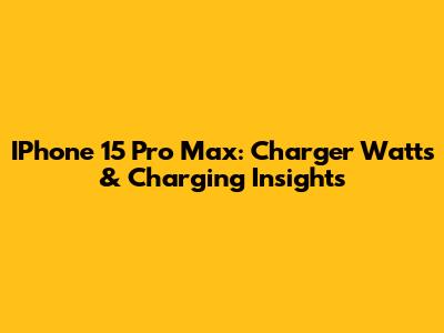 IPhone 15 Pro Max: Charger Watts & Charging Insights