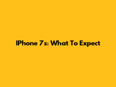 IPhone 7s: What To Expect
