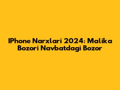 IPhone Narxlari 2024: Malika Bozori Navbatdagi Bozor