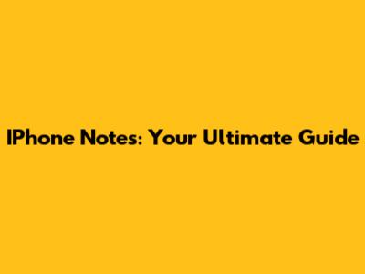 IPhone Notes: Your Ultimate Guide