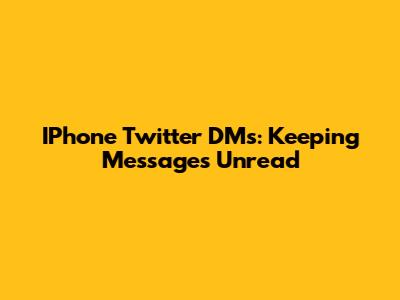 IPhone Twitter DMs: Keeping Messages Unread