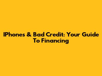 IPhones & Bad Credit: Your Guide To Financing